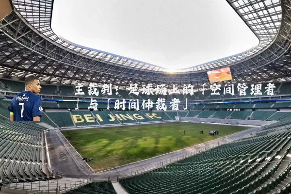 主裁判:足球场上的「空间管理者」与「时间仲裁者」