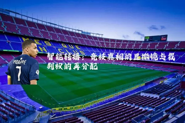 智能转播:竞技真相的显微镜与裁判权的再分配