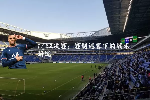 1/32决赛:赛制迷雾下的战术暗流