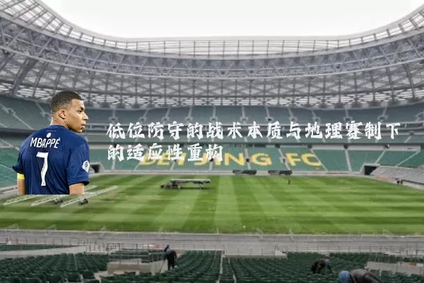 低位防守的战术本质与地理赛制下的适应性重构