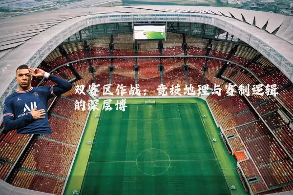 双赛区作战:竞技地理与赛制逻辑的深层博弈