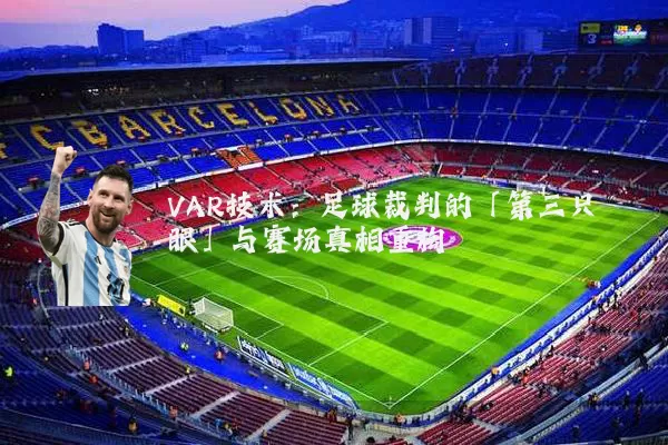 VAR技术:足球裁判的「第三只眼」与赛场真相重构