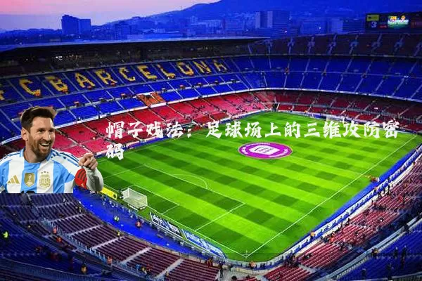帽子戏法：足球场上的三维攻防密码
