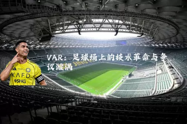 VAR:足球场上的技术革命与争议漩涡