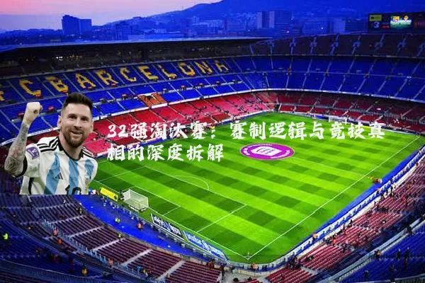 32强淘汰赛：赛制逻辑与竞技真相的深度拆解