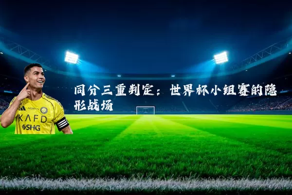 同分三重判定:世界杯小组赛的隐形战场