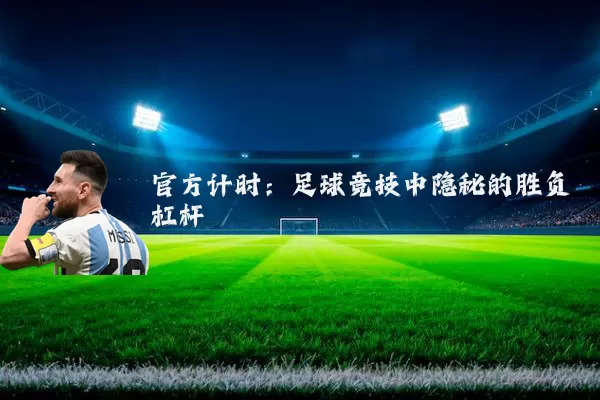 官方计时:足球竞技中隐秘的胜负杠杆