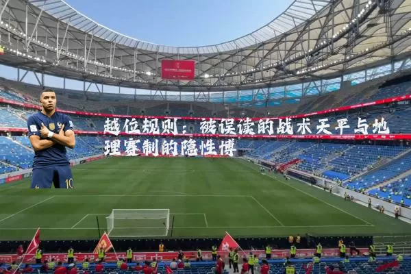 越位规则:被误读的战术天平与地理赛制的隐性博弈