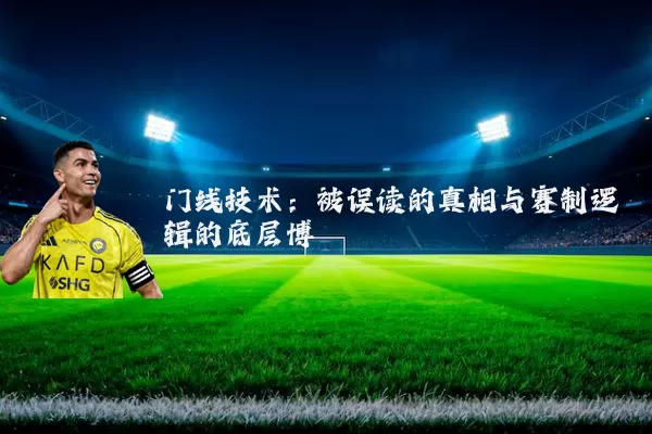 门线技术:被误读的真相与赛制逻辑的底层博弈