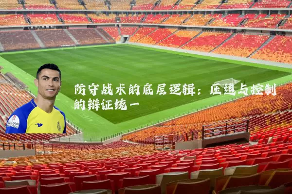 防守战术的底层逻辑:压迫与控制的辩证统一