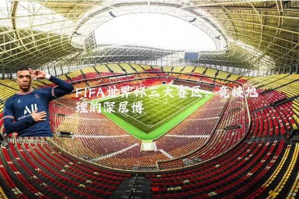 FIFA世界杯三大赛区:竞技地理的深层博弈