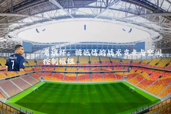 角旗杆:被低估的战术支点与空间控制枢纽