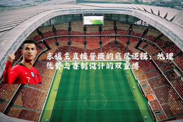 东道主直接晋级的底层逻辑:地理优势与赛制设计的双重博弈