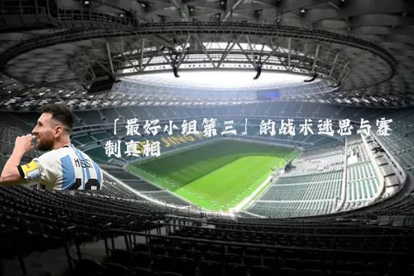 「最好小组第三」的战术迷思与赛制真相