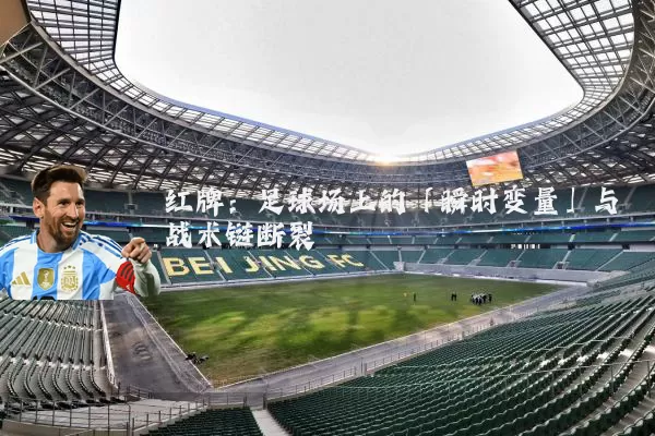 红牌:足球场上的「瞬时变量」与战术链断裂