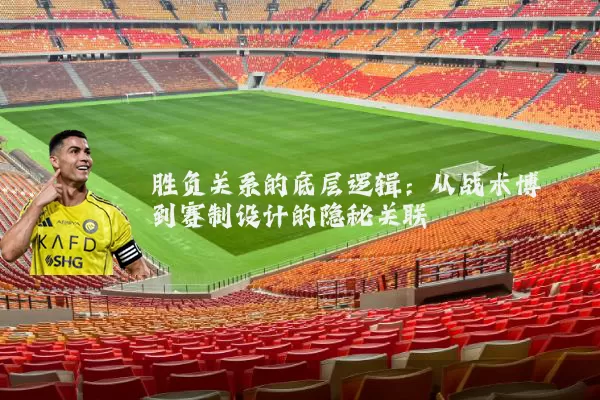 胜负关系的底层逻辑：从战术博弈到赛制设计的隐秘关联