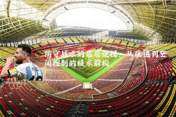 防守战术的底层逻辑:从压迫到空间控制的技术解构